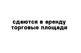 сдаются в аренду торговые площади